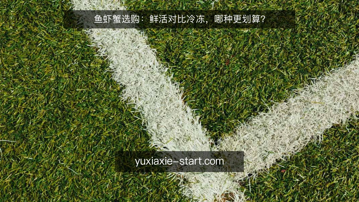 鱼虾蟹选购：鲜活对比冷冻，哪种更划算？