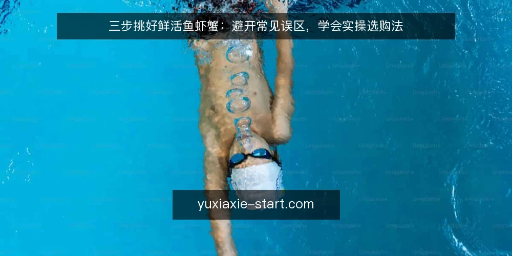 三步挑好鲜活鱼虾蟹:避开常见误区,学会实操选购法 — 误区一:只看活蹦乱跳就是新鲜? 配图