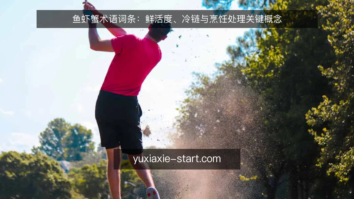 鱼虾蟹术语词条：鲜活度、冷链与烹饪处理关键概念