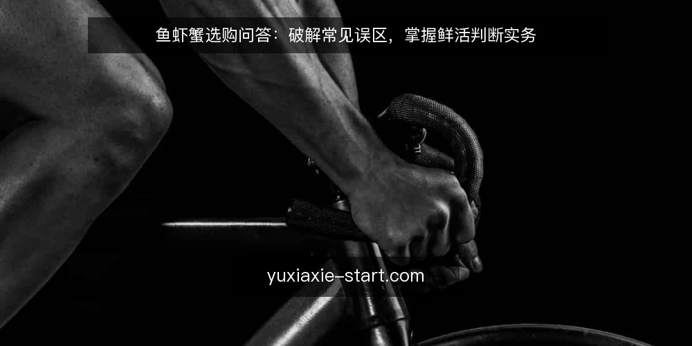 鱼虾蟹选购问答:破解常见误区,掌握鲜活判断实务 — 选购鱼虾蟹时,大家最常问什么? 配图