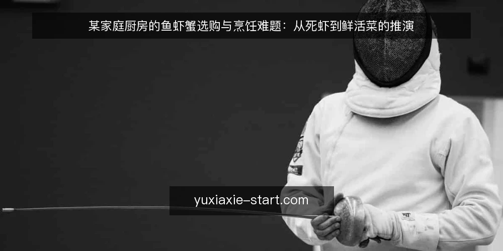 某家庭厨房的鱼虾蟹选购与烹饪难题:从死虾到鲜活菜的推演 — 场景:周末家宴的鱼虾蟹采购困境 配图