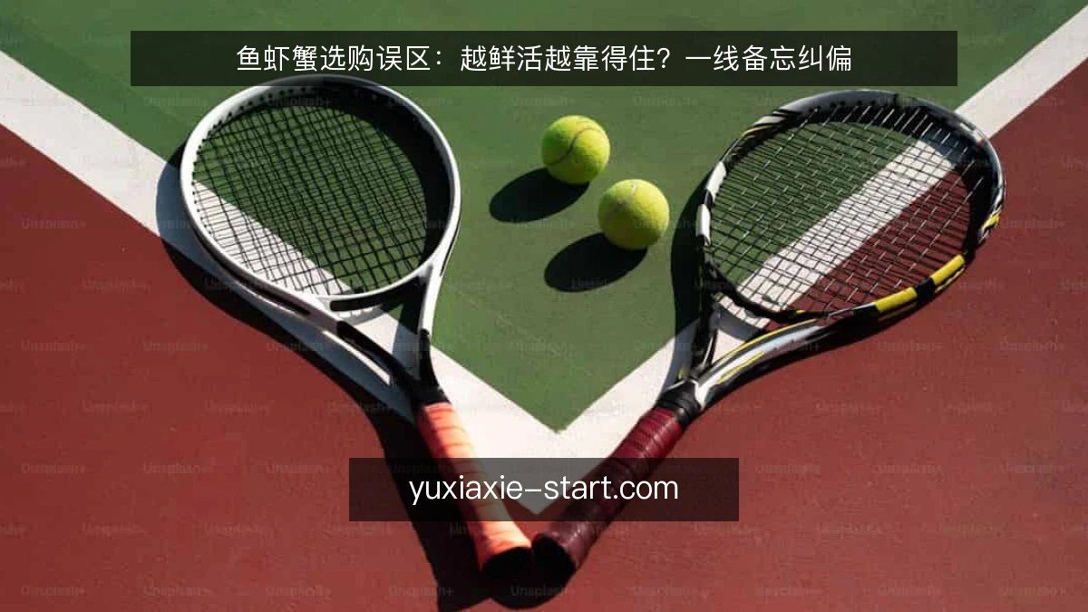 鱼虾蟹选购误区：越鲜活越靠得住？一线备忘纠偏