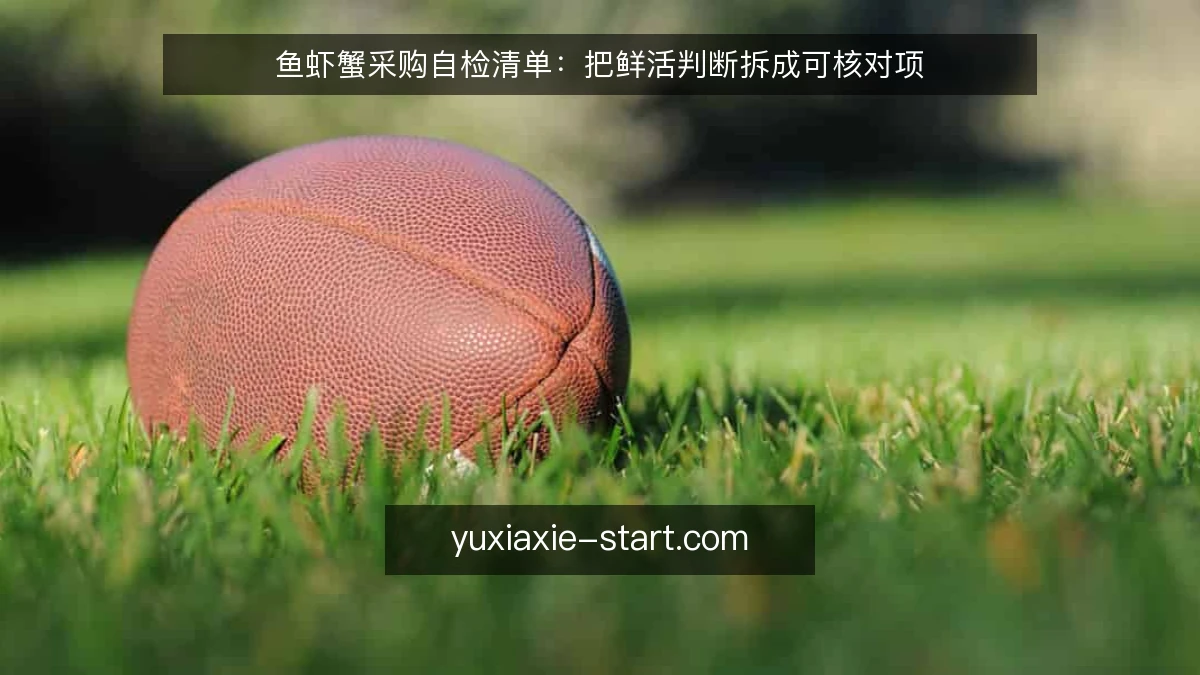 鱼虾蟹采购自检清单:把鲜活判断拆成可核对项