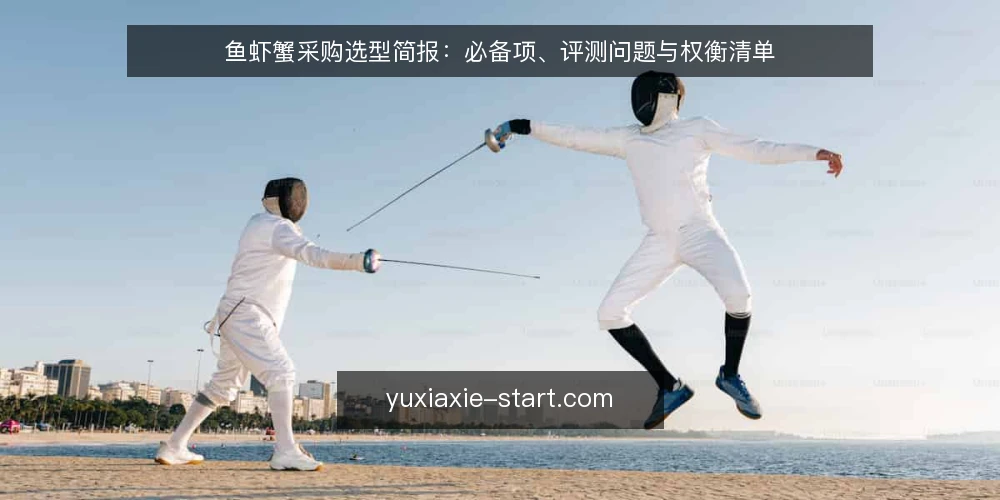 鱼虾蟹采购选型简报:必备项、评测问题与权衡清单 — 明确采购需求边界 配图
