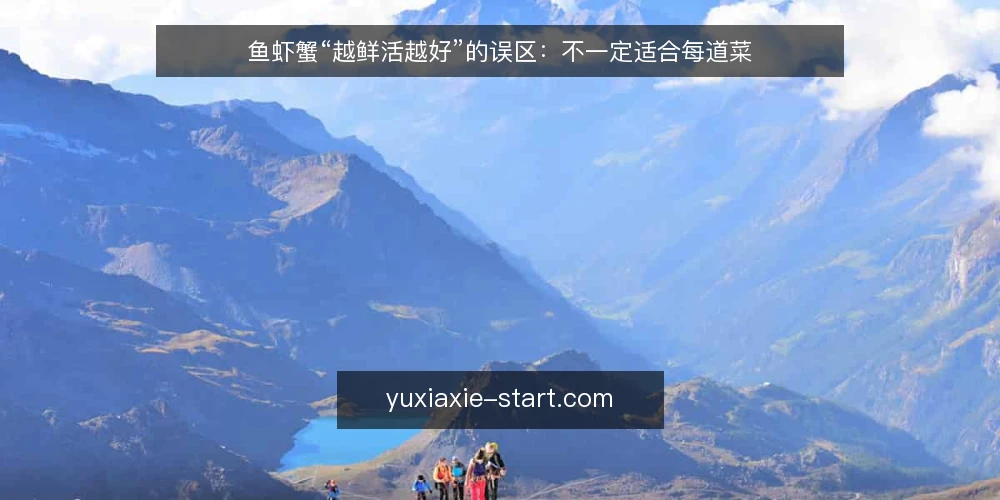 鱼虾蟹“越鲜活越好”的误区:不一定适合每道菜 — 先厘清“鲜活”到底指什么 配图