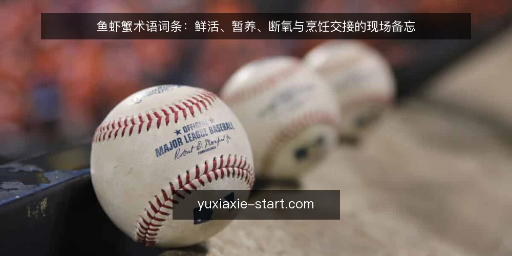 鱼虾蟹术语词条：鲜活、暂养、断氧与烹饪交接的现场备忘 — 鲜活与鲜活度：词条定义与现场信号 配图