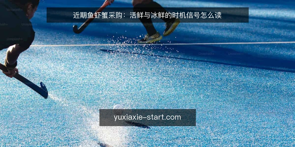 近期鱼虾蟹采购:活鲜与冰鲜的时机信号怎么读 — 先定选型标准:时机信号看什么 配图