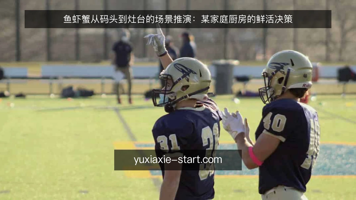 鱼虾蟹从码头到灶台的场景推演:某家庭厨房的鲜活决策